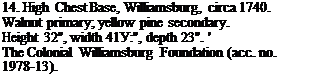 Подпись: 14. High Chest Base, Williamsburg, circa 1740. Walnut primary; yellow pine secondary. Height 32", width 41У:", depth 23". ' The Colonial Williamsburg Foundation (acc. no. 1978-13). 