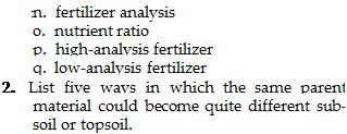Подпись: n. fertilizer analysis o. nutrient ratio p. high-analysis fertilizer q. low-analysis fertilizer 2. List five ways in which the same parent material could become quite different sub-soil or topsoil. 